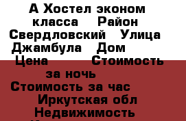 А Хостел эконом- класса. › Район ­ Свердловский › Улица ­ Джамбула › Дом ­ 30/2 › Цена ­ 450 › Стоимость за ночь ­ 450 › Стоимость за час ­ 300 - Иркутская обл. Недвижимость » Квартиры аренда посуточно   . Иркутская обл.